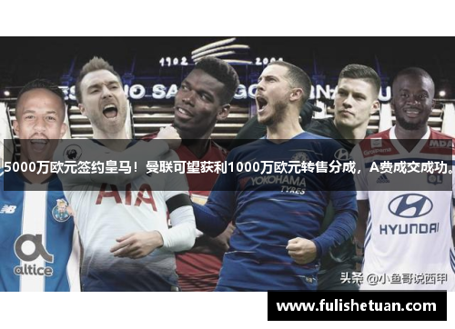 5000万欧元签约皇马！曼联可望获利1000万欧元转售分成，A费成交成功。