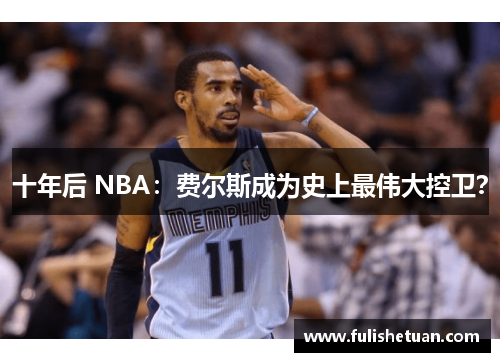 十年后 NBA：费尔斯成为史上最伟大控卫？