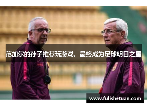 范加尔的孙子推荐玩游戏，最终成为足球明日之星